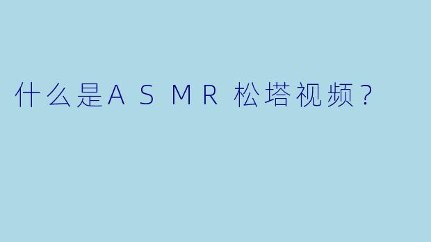 什么是ASMR松塔视频？
