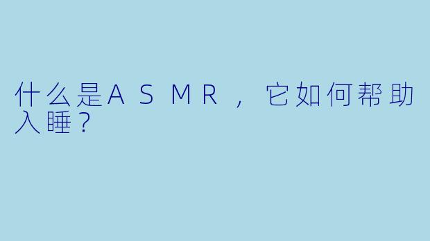 什么是ASMR,它如何帮助入睡?