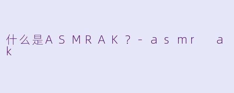 什么是ASMRAK?