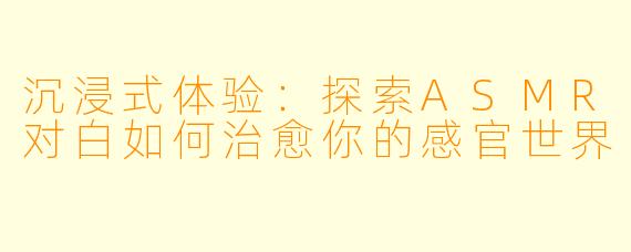 沉浸式体验：探索ASMR对白如何治愈你的感官世界