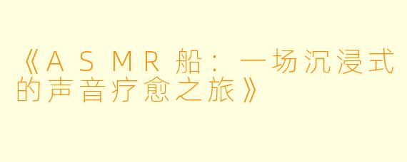 《ASMR船：一场沉浸式的声音疗愈之旅》