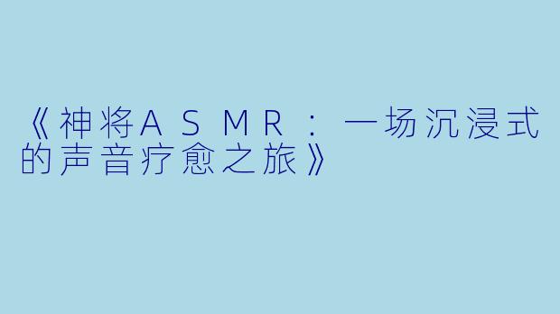 《神将ASMR：一场沉浸式的声音疗愈之旅》