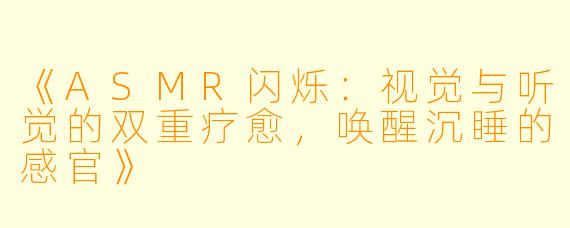 《ASMR闪烁：视觉与听觉的双重疗愈，唤醒沉睡的感官》