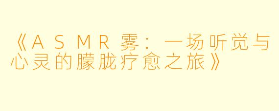 《ASMR雾：一场听觉与心灵的朦胧疗愈之旅》
