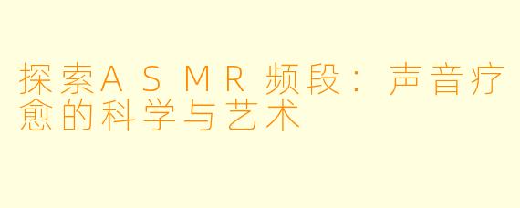 探索ASMR频段：声音疗愈的科学与艺术