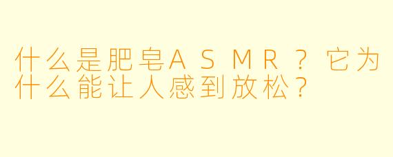 什么是肥皂ASMR？它为什么能让人感到放松？
