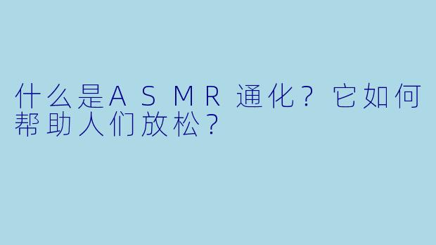 什么是ASMR通化?它如何帮助人们放松?