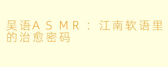 吴语ASMR：江南软语里的治愈密码