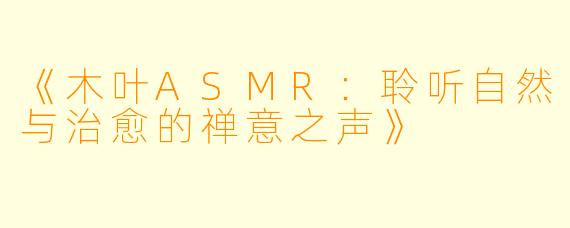 《木叶ASMR：聆听自然与治愈的禅意之声》