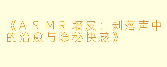 《ASMR墙皮：剥落声中的治愈与隐秘快感》