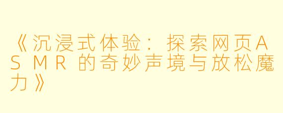 《沉浸式体验：探索网页ASMR的奇妙声境与放松魔力》