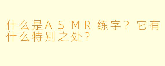 什么是ASMR练字？它有什么特别之处？