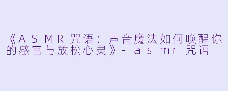 《ASMR咒语：声音魔法如何唤醒你的感官与放松心灵》-asmr咒语