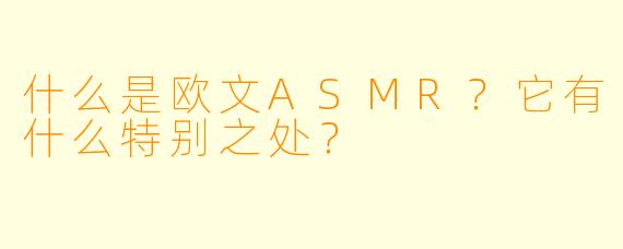 什么是欧文ASMR?它有什么特别之处?
