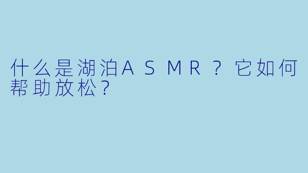 什么是湖泊ASMR？它如何帮助放松？