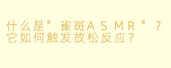 什么是"雀斑ASMR"?它如何触发放松反应?
