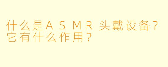 什么是ASMR头戴设备?它有什么作用?