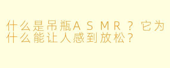 什么是吊瓶ASMR?它为什么能让人感到放松?