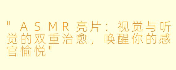 "ASMR亮片:视觉与听觉的双重治愈,唤醒你的感官愉悦"