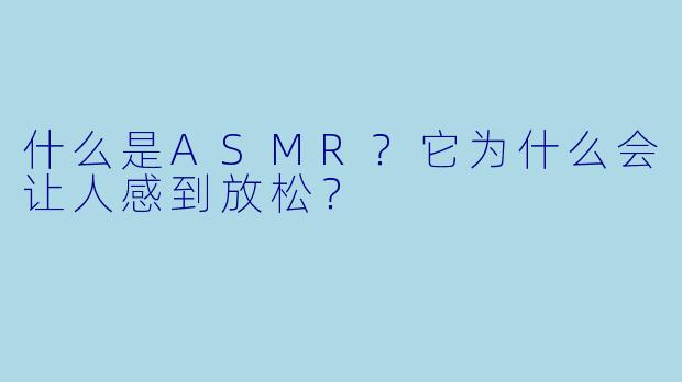 什么是ASMR？它为什么会让人感到放松？