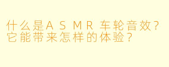 什么是ASMR车轮音效?它能带来怎样的体验?