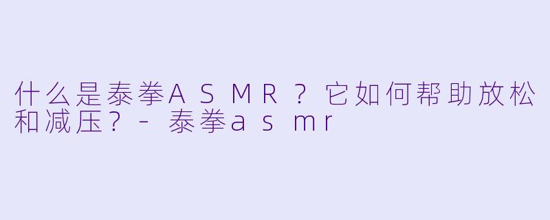 什么是泰拳ASMR?它如何帮助放松和减压?