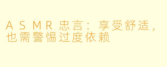 ASMR忠言：享受舒适，也需警惕过度依赖