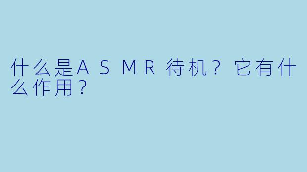 什么是ASMR待机？它有什么作用？