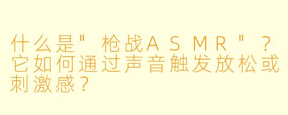 什么是"枪战ASMR"?它如何通过声音触发放松或刺激感?