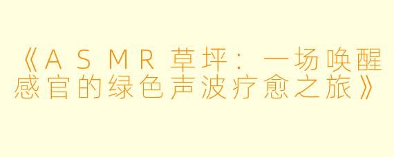 《ASMR草坪：一场唤醒感官的绿色声波疗愈之旅》