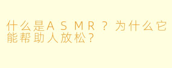 什么是ASMR?为什么它能帮助人放松?
