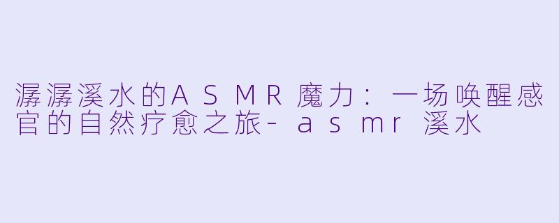 潺潺溪水的ASMR魔力:一场唤醒感官的自然疗愈之旅