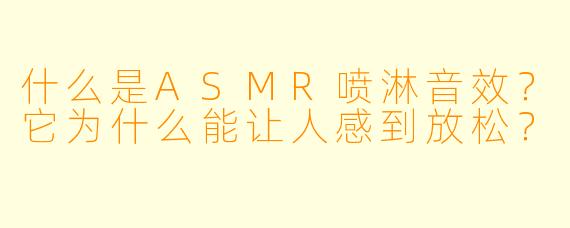 什么是ASMR喷淋音效?它为什么能让人感到放松?