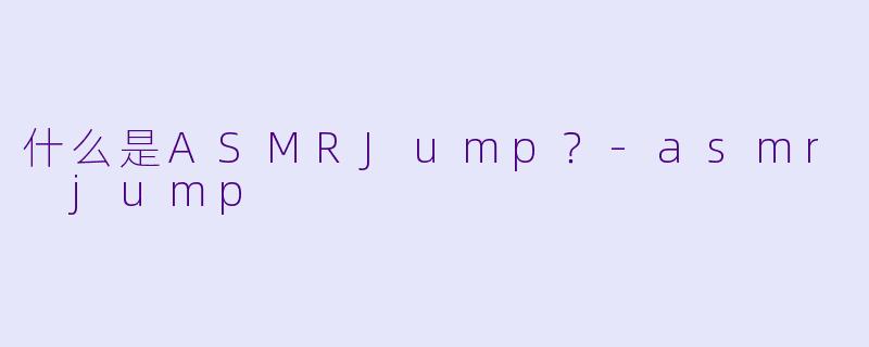 什么是ASMRJump?
