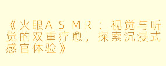 《火眼ASMR:视觉与听觉的双重疗愈,探索沉浸式感官体验》
