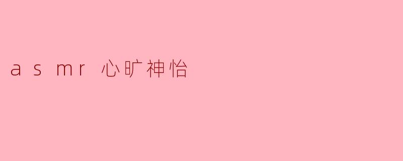 什么是ASMR,为什么它能让人感到心旷神怡?
