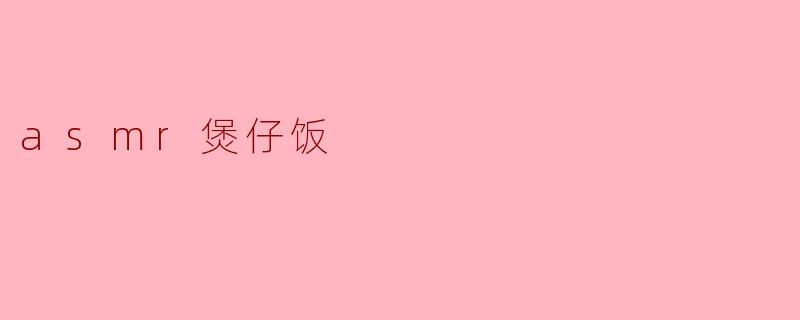 什么是ASMR煲仔饭?它和普通煲仔饭有什么不同?