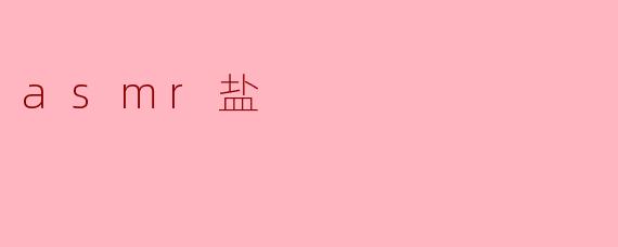 "ASMR盐:一场唤醒感官的疗愈之旅"