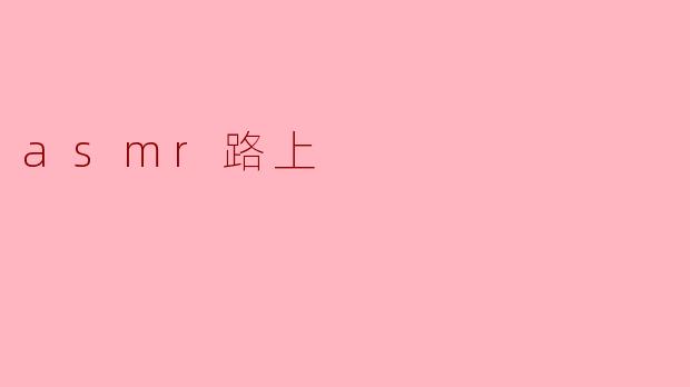 ASMR路上:一场唤醒感官的静谧之旅