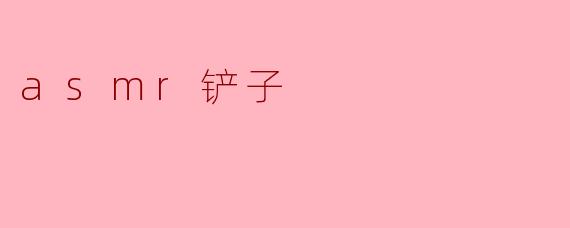 asmr铲子