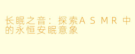 长眠之音：探索ASMR中的永恒安眠意象