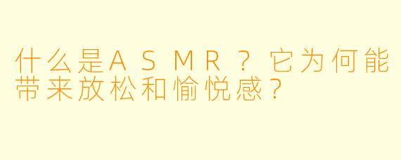 什么是ASMR?它为何能带来放松和愉悦感?