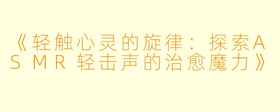 《轻触心灵的旋律：探索ASMR轻击声的治愈魔力》