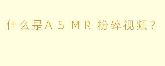 什么是ASMR粉碎视频？