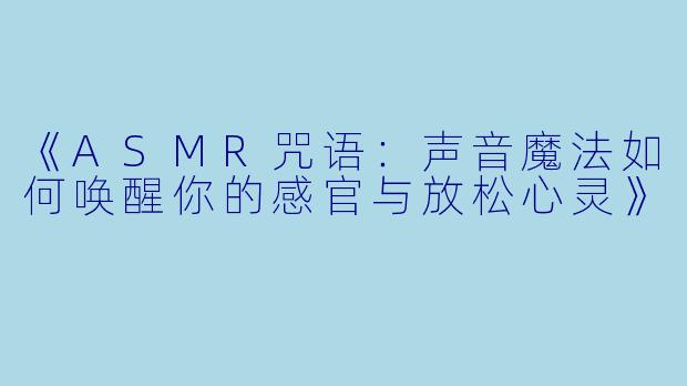 《ASMR咒语：声音魔法如何唤醒你的感官与放松心灵》