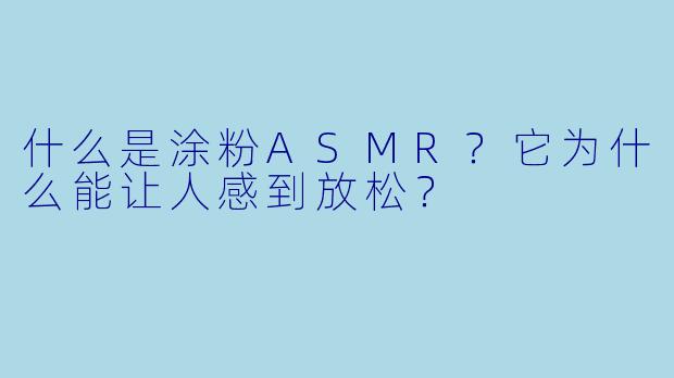 什么是涂粉ASMR?它为什么能让人感到放松?