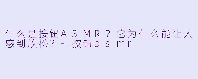 什么是按钮ASMR?它为什么能让人感到放松?