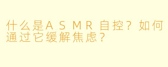 什么是ASMR自控?如何通过它缓解焦虑?