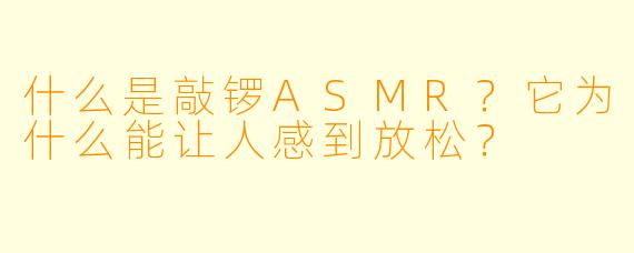 什么是敲锣ASMR?它为什么能让人感到放松?