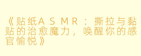 《贴纸ASMR：撕拉与黏贴的治愈魔力，唤醒你的感官愉悦》